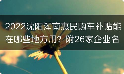 2022沈阳浑南惠民购车补贴能在哪些地方用？附26家企业名单