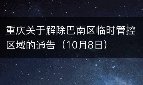 重庆关于解除巴南区临时管控区域的通告（10月8日）