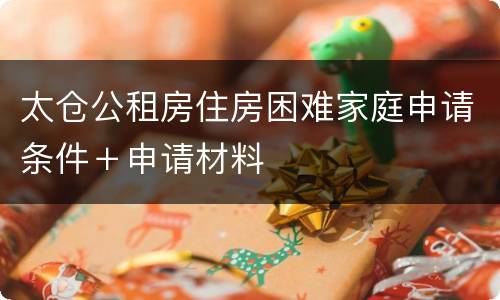 太仓公租房住房困难家庭申请条件＋申请材料