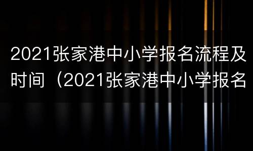 2021张家港中小学报名流程及时间（2021张家港中小学报名流程及时间表）