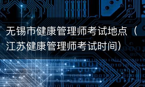 无锡市健康管理师考试地点（江苏健康管理师考试时间）