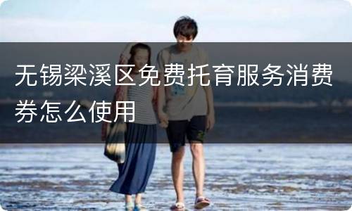 无锡梁溪区免费托育服务消费券怎么使用