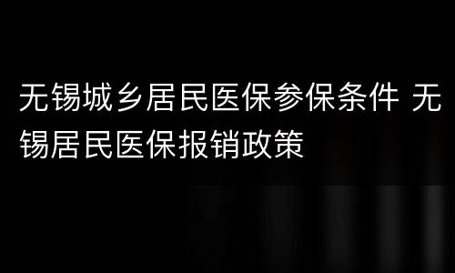 无锡城乡居民医保参保条件 无锡居民医保报销政策
