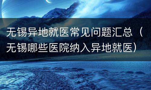 无锡异地就医常见问题汇总（无锡哪些医院纳入异地就医）