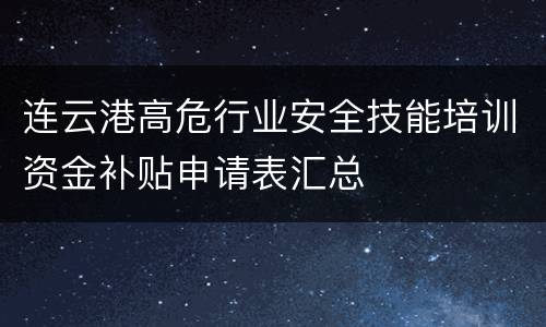 连云港高危行业安全技能培训资金补贴申请表汇总