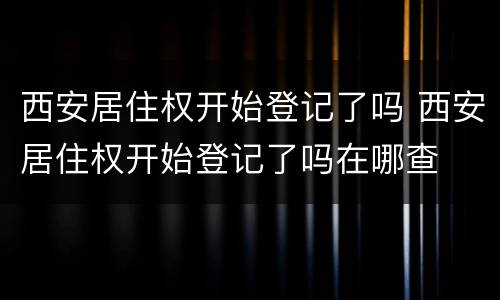 西安居住权开始登记了吗 西安居住权开始登记了吗在哪查