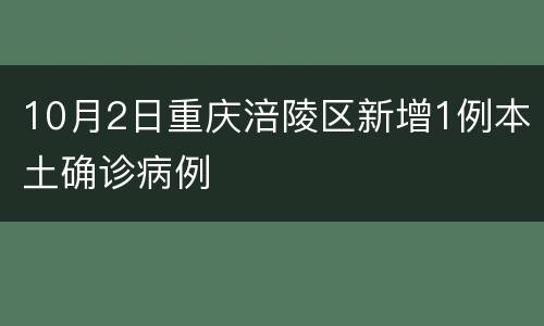 10月2日重庆涪陵区新增1例本土确诊病例