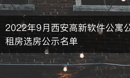 2022年9月西安高新软件公寓公租房选房公示名单