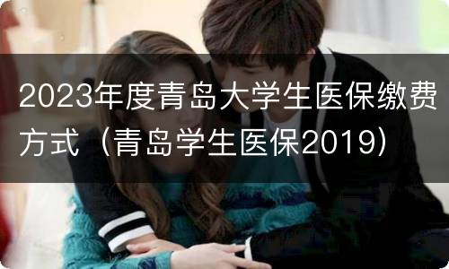 2023年度青岛大学生医保缴费方式（青岛学生医保2019）