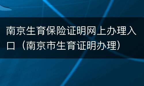 南京生育保险证明网上办理入口（南京市生育证明办理）