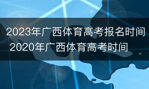 2023年广西体育高考报名时间 2020年广西体育高考时间