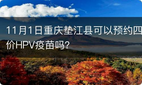 11月1日重庆垫江县可以预约四价HPV疫苗吗？
