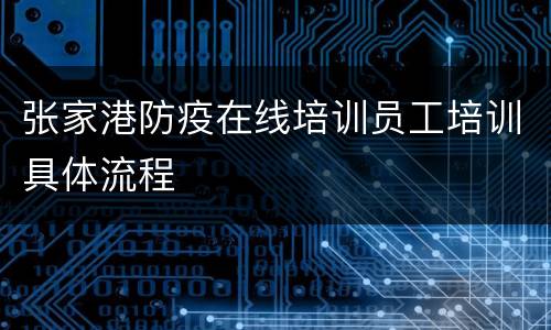 张家港防疫在线培训员工培训具体流程