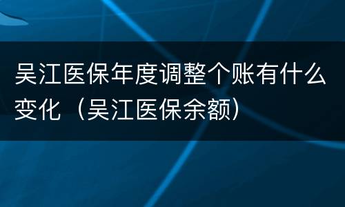 吴江医保年度调整个账有什么变化（吴江医保余额）