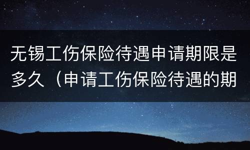无锡工伤保险待遇申请期限是多久（申请工伤保险待遇的期限）