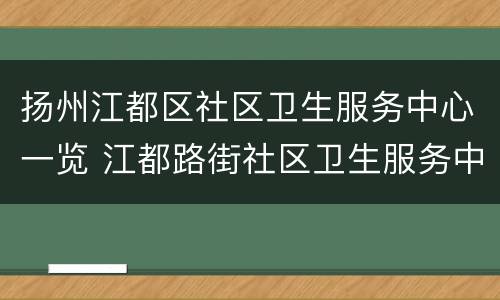 扬州江都区社区卫生服务中心一览 江都路街社区卫生服务中心