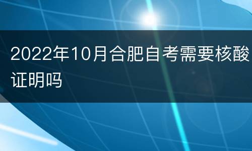 2022年10月合肥自考需要核酸证明吗