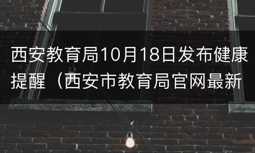 西安教育局10月18日发布健康提醒（西安市教育局官网最新消息）