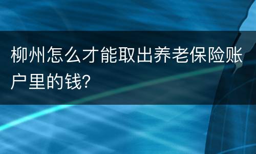 柳州怎么才能取出养老保险账户里的钱？