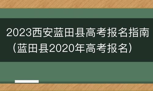 2023西安蓝田县高考报名指南（蓝田县2020年高考报名）