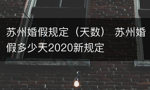 苏州婚假规定（天数） 苏州婚假多少天2020新规定
