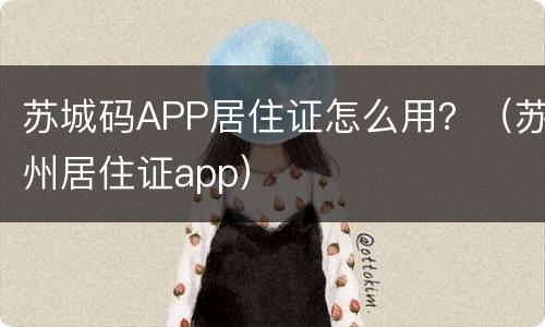 苏城码APP居住证怎么用？（苏州居住证app）