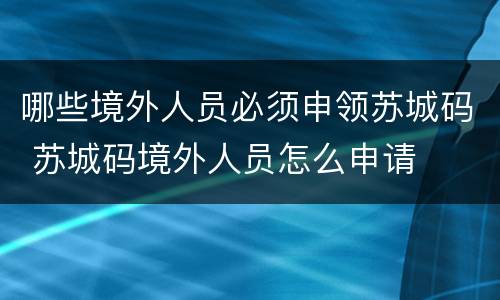 哪些境外人员必须申领苏城码 苏城码境外人员怎么申请
