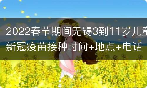 2022春节期间无锡3到11岁儿童新冠疫苗接种时间+地点+电话