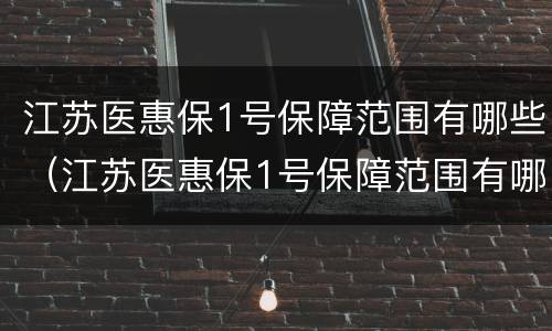 江苏医惠保1号保障范围有哪些（江苏医惠保1号保障范围有哪些疾病）
