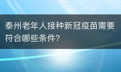 泰州老年人接种新冠疫苗需要符合哪些条件？