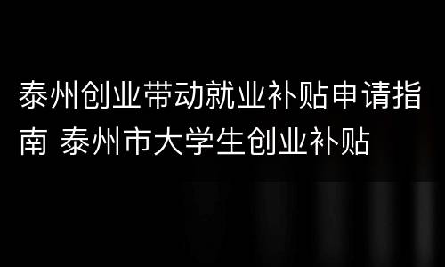 泰州创业带动就业补贴申请指南 泰州市大学生创业补贴