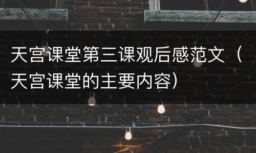 天宫课堂第三课观后感范文（天宫课堂的主要内容）