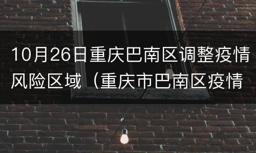 10月26日重庆巴南区调整疫情风险区域（重庆市巴南区疫情防控政策）