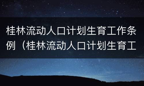 桂林流动人口计划生育工作条例（桂林流动人口计划生育工作条例最新）
