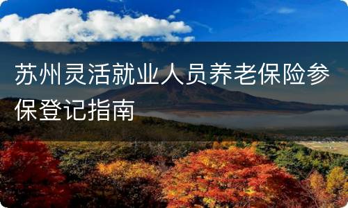 苏州灵活就业人员养老保险参保登记指南