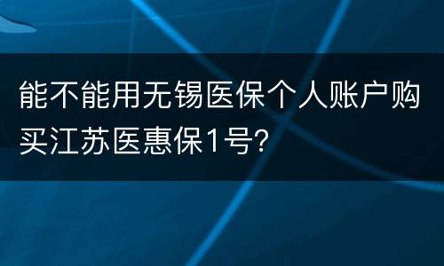 能不能用无锡医保个人账户购买江苏医惠保1号？