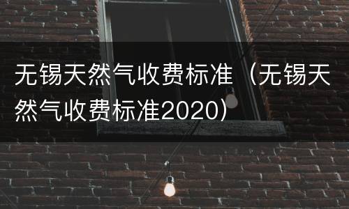 无锡天然气收费标准（无锡天然气收费标准2020）