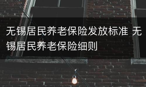 无锡居民养老保险发放标准 无锡居民养老保险细则