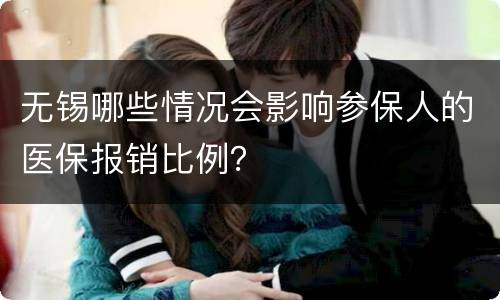 无锡哪些情况会影响参保人的医保报销比例？