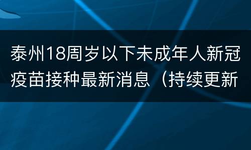 泰州18周岁以下未成年人新冠疫苗接种最新消息（持续更新）