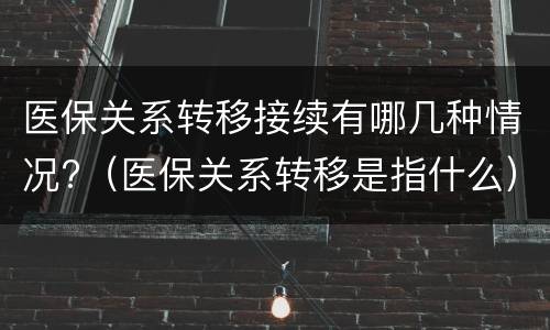 医保关系转移接续有哪几种情况?（医保关系转移是指什么）