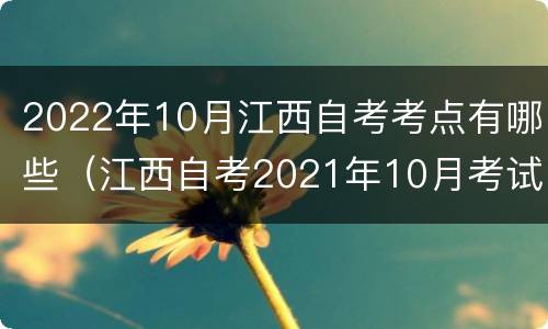 2022年10月江西自考考点有哪些（江西自考2021年10月考试科目）