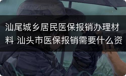 汕尾城乡居民医保报销办理材料 汕头市医保报销需要什么资料