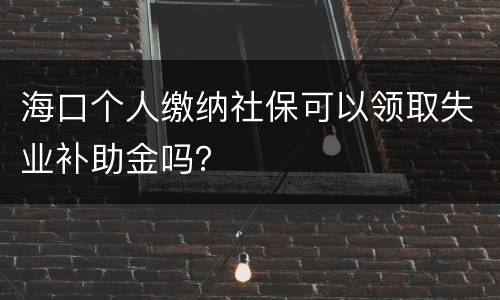 海口个人缴纳社保可以领取失业补助金吗？