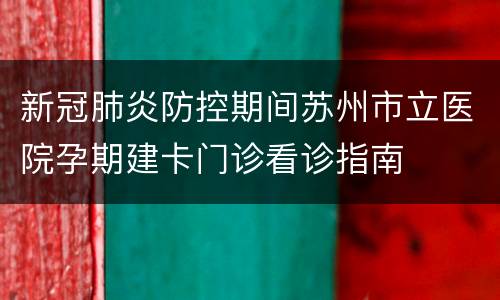 新冠肺炎防控期间苏州市立医院孕期建卡门诊看诊指南