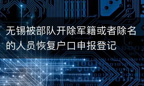 无锡被部队开除军籍或者除名的人员恢复户口申报登记