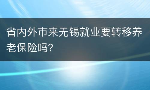 省内外市来无锡就业要转移养老保险吗？