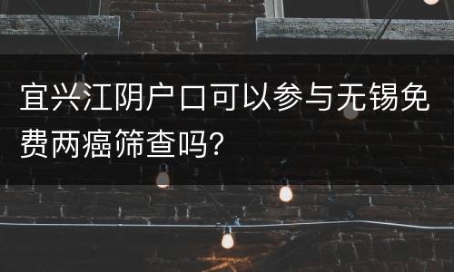 宜兴江阴户口可以参与无锡免费两癌筛查吗？