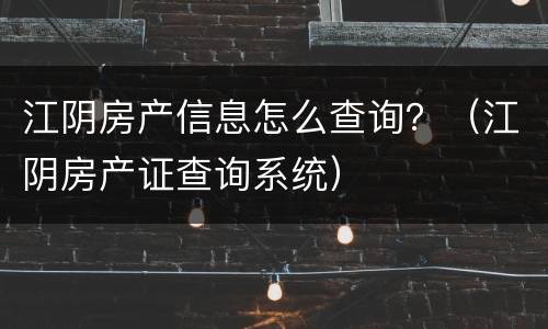 江阴房产信息怎么查询？（江阴房产证查询系统）