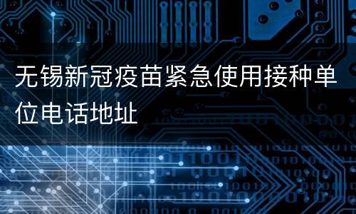 无锡新冠疫苗紧急使用接种单位电话地址